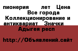 1.1) пионерия : 50 лет › Цена ­ 90 - Все города Коллекционирование и антиквариат » Значки   . Адыгея респ.